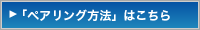 「ペアリング方法」はこちら