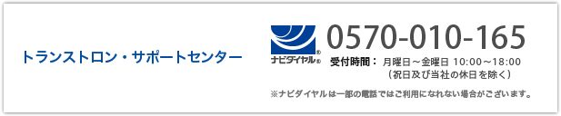 トランストロンサポートセンター 0570-010-165 受付時間：月曜日〜金曜日10:00〜18:00（祝日及び当社の休日を除く）※ナビダイヤルは一部の電話ではご利用になれない場合がございます。