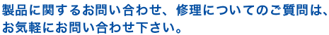 製品に関するお問い合わせ、修理についてのご質問は、お気軽にお問い合わせ下さい。