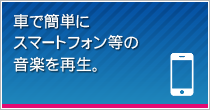 車で簡単にスマートフォン等の音楽を再生。
