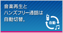 音楽再生とハンズフリー通話は自動切替。